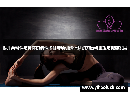 提升柔韧性与身体协调性瑜伽专项训练计划助力运动表现与健康发展